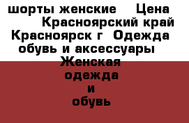 шорты женские. › Цена ­ 200 - Красноярский край, Красноярск г. Одежда, обувь и аксессуары » Женская одежда и обувь   . Красноярский край,Красноярск г.